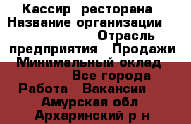 Кассир  ресторана › Название организации ­ Maximilian's › Отрасль предприятия ­ Продажи › Минимальный оклад ­ 15 000 - Все города Работа » Вакансии   . Амурская обл.,Архаринский р-н